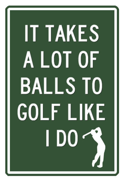 Sign - It takes a lot of balls to golf like I do